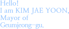 Hello! I am kim jae yun, Mayor of Geumjeong-gu.