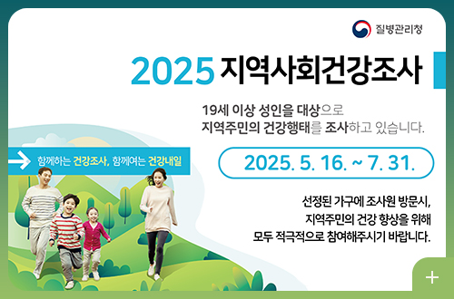 질병관리청
함께하는 건강조사, 함께여는 건강내일
2025 지역사회건강조사
19세이상 성인을 대상으로 지역주민의 건강행태를 조사하고 있습니다.
2025.5.16.~7.31.
선정된 가구에 조사원 방문시, 지역주민의 건강 향상을 위해 모두 적극적으로 참여해주시기 바랍니다.