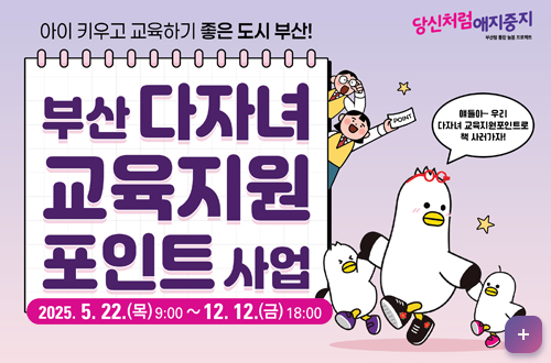 아이 키우고 교육하기 좋은 도시 부산!
당신처럼애지중지

부산 다자녀
교육지원
포인트사업

2025. 5. 22.(목)9:00 ~12. 12.(금) 18:00
자세히보기