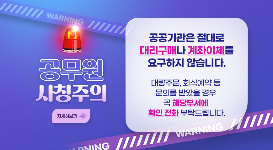 공무원 사칭주의
공공기관은 절대로 대리구매나 계좌이체를 요구하지 않습니다.
대량주문, 회식예약 등 문의를 받았을 경우 꼭 해당부서에 확인 전화 부탁드립니다.
자세히보기