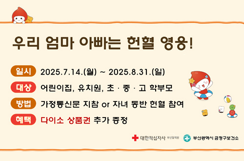 우리 엄마 아빠는 헌혈 영웅!
일시: 2025.7.14.(월) ~2025. 8.31. (일)
대상: 어린이집, 유치원, 초중고 학부모
방법: 가정통신문 지참 or 자녀 동반 헌혈 참여
혜택:다이소 상품권 추가 증정
대한적십자사 부산혈액원 / 부산광역시 금정구보건소
