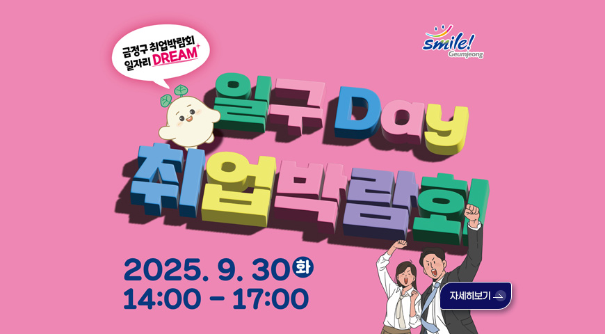 금정구 취업박람회 일자리 DREAM
Smile! Geumjeong

일구 Day 취업박람회
2025.9.30(화)
14:00 - 17:00

자세히보기