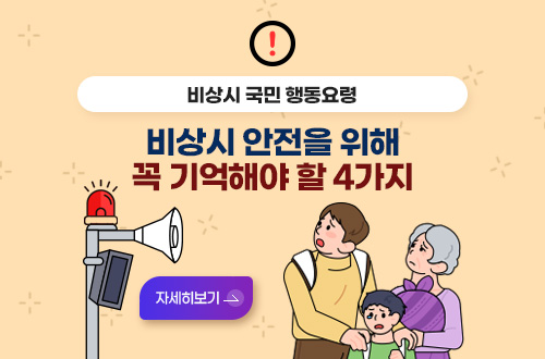 비상시 안전을 위해 꼭 기억해야 할 4가지 비상시 국민 행동요령
비상시 안전을 위해 꼭 기억해야 할 4가지

자세히보기>