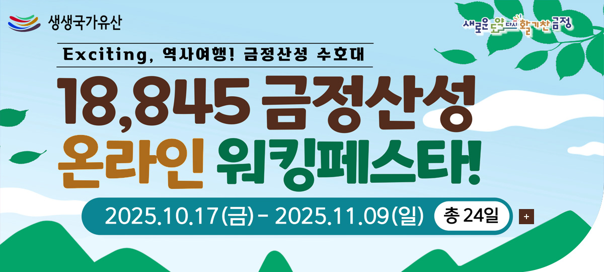 생생국가유산 새로운도약다시활기찬금정

Exciting, 역사여행! 금정산성 수호대
18,845 금정산성
온라인 워킹페스타
2025.10.17(금) - 2025.11.09(일) 총 24일

더보기+