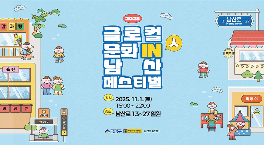 글로컬 문화 IN 남산 페스티벌 2025 글로컬 문화 IN 人 남산 페스티벌
일시 : 2025.11.1.(토) 15:00 ~ 22:00
장소 : 부산광역시 금정구 남산로 13 ~ 27 일원

자세히보기 >

금정구 , 부산외국어대학교 , 남산로상인회
