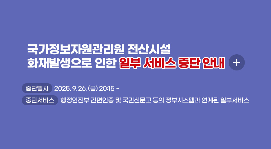 국가정보자원관리원 전산시설 화재발생으로 인한 일부 서비스 중단 안내
더보기+
중단일시 : 2025. 9. 26. (금) 20:15 ~
중단서비스 : 행정안전부 간편인증 및 국민신문고 등의 정부시스템과 연계된 일부서비스
