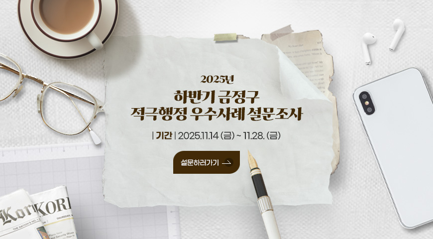 2025년
하반기 금정구
적극행정 우수사례 설문조사
| 기간 | 2025.11.14 (금) ~ 11.28. (금)
설문하러가기 >