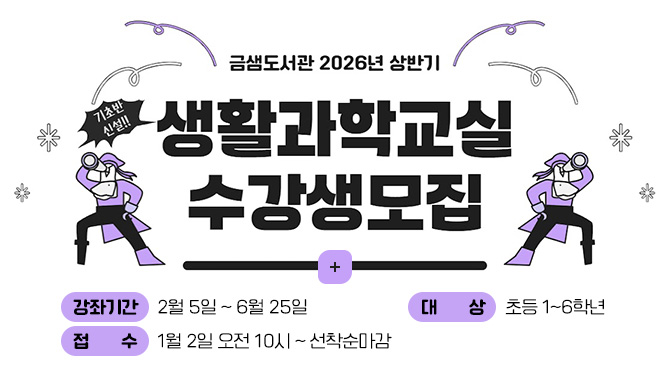 금샘도서관 2026년 상반기 생활과학교실 수강생모집 (기초반 신설)
강좌기간 : 2월 5일~6월 25일
대상 : 초등 1~6학년
접수 : 1월 2일 오전 10시~선착순마감
더보기