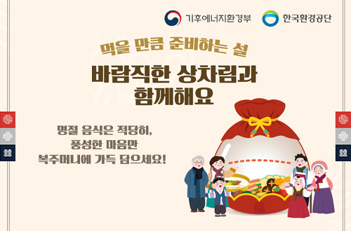 2026년 설 명절 음식물류폐기물 줄이기 기후에너지환경부
한국환경공단

먹을 만큼 준비하는 설
바람직한 상차림과 함께해요

명절 음식은 적당히, 풍성한 마음만 복주머니에 가득 담으세요!