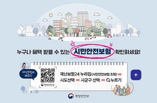 시민안전보험 청구 관련 재난보험24 누리집 홍보 누구나 혜택 받을 수 있는 시민안전보험 확인하세요!

재난보험재
QR코드(https://m.site.naver.com/1pyAa)

재난보험24 누리집(시민안전보험 조회) → 시도선택 → 시군구 선택 → 돋보기아이콘 누르기

더보기+

행정안전부