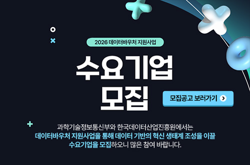 2026 데이터바우처 지원사업
수요기업 모집

모집공고 보러가기 >

과학기술정보통신부와 한국데이터산업진흥원에서는 데이터바우처 지원사업을 통해 데이터 기반의 혁신 생태계 조성을 이끌 수요기업을 모집하오니 많은 참여 바랍니다.