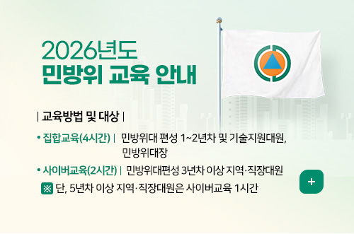 2026년도 민방위 교육 안내
교육방법 및 대상
집합교육(4시간): 민방위대 편성 1~2년차 및 기술지원대원, 민방위대장
사이버교육(2시간): 민방위대편성 3년차 이상 지역·직장대원
※ 단, 5년차 이상 지역·직장대원은 사이버교육 1시간
더보기