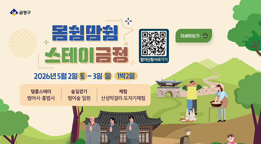 금정구

몸쉼맘쉼 스테이금정
2026년 5월 2일(토) ~3일(일) 1박2일

템플스테이 범어사·홍법사
숲길걷기 범어숲 일원
체험 산성막걸리·도자기체험
QR코드 참가신청 바로가기 (링크 바로가기 : )

자세히보기
https://m.site.naver.com/1CQTS