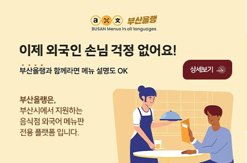 음식점 외국어메뉴판 제작플랫폼 '부산올랭' 부산올랭
BUSAN Menus in all languages

이제 외국인 손님 걱정 없어요!

부산올랭과 함께라면 메뉴 설명도 OK

부산올랭은,
부산시에서 지원하는
음식점 외국어 메뉴판
전용 플랫폼 입니다.

상세보기 >