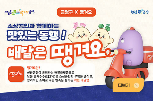금정구 X 땡겨요 소상공인과 함께하는 맛있는 동행! 새로운 도약 다시 활기찬 금정 / 청령 韓 금정
금정구 X 땡겨요
소상공인과 함께하는 맛있는 동행!
배달은 땡겨요
땡겨요란?
신한은행이 운영하는 배달플랫폼으로
낮은 중개수수료(2%)로 소상공인의 부담은 줄이고,
합리적인 소비로 구민 만족을 높이는 착한 배달앱
더보기