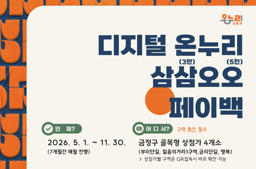 디지털 온누리 삼삼(3만)오오(5천) 페이백 온누리상품권
디지털 온누리 삼삼오오 페이백
언제: 2026. 5.1. ~11.30. (7개월간 매월 진행)
어디서: 금정구 골목형 상점가 4개소 (부리단길, 젊음의거리 1구역, 금리단길, 행복)