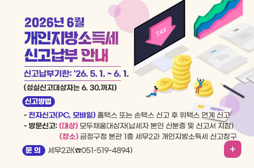 2026년 5월 개인지방소득세 신고납부 안내 2026년 5월 개인지방소득세 신고납부 안내
 ○ 신고납부기한: ‘26. 5. 1. ~ 6. 1. (성실신고대상자는 6. 30.까지)
 ○ 신고방법
   - 전자신고(PC, 모바일) 홈택스 또는 손택스 신고 후 위택스 연계 신고
   - 방문신고: (대상) 모두채움대상자(납세자 본인 신분증 및 신고서 지참)
      (장소) 금정구청 본관 1층 세무2과 개인지방소득세 신고창구
 ○ 문의: 세무2과(☎051-519-4894)