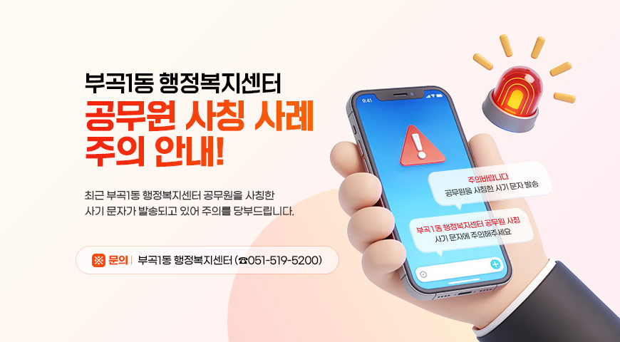 부곡1동 행정복지센터 공무원 사칭 사례 주의 안내!
최근 부곡1동 행정복지센터 공무원을 사칭한 사기 문자가 발송되고 있어 주의를 당부드립니다.
※ 문의: 부곡1동 행정복지센터 (☎051-519-5200)