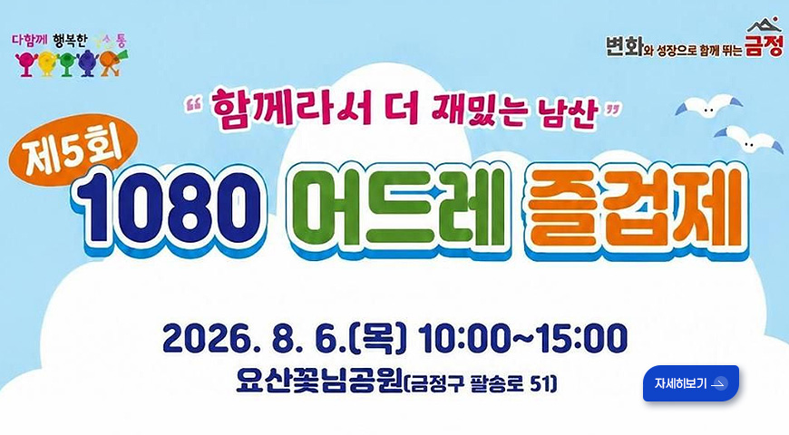 함께라서 더 재밌는 남산
제5회 1080 머드레 즐겁제

2026.8.6.[목] 10:00 ~ 15:00
요산꽃님공원[금정구 팔송로 51]

자세히보기 >